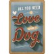 Plaque en métal 15 X 20 cm : "All you need is love and a dog" - "Tout ce dont vous avez besoin est l'amour et un chien"